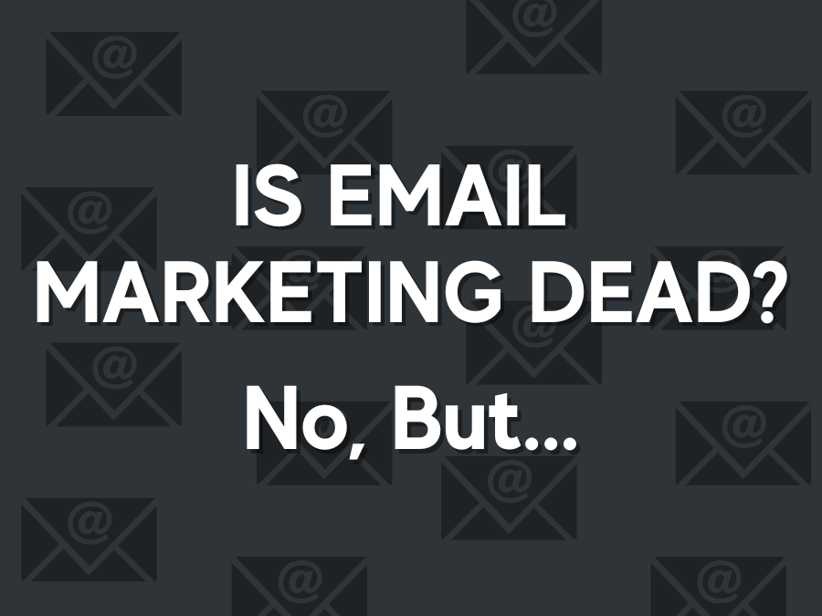 Is Email Marketing Dead? No But